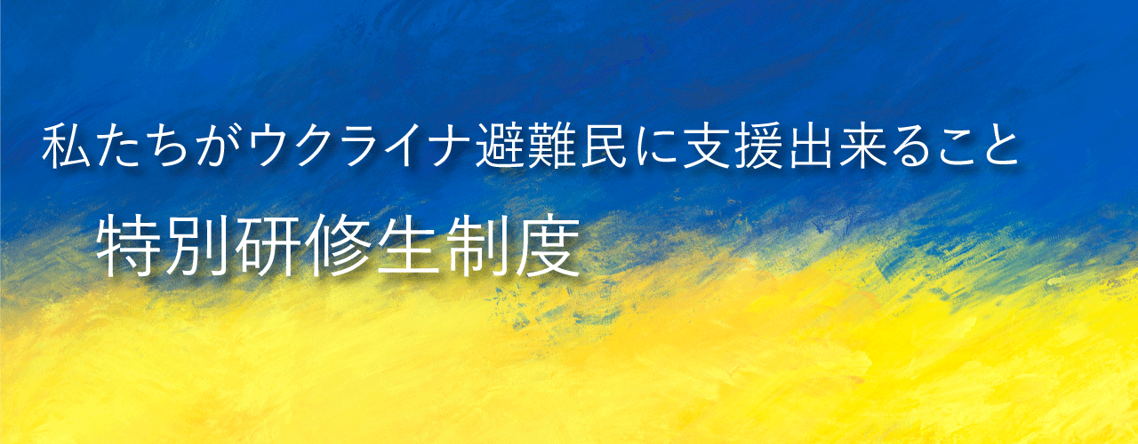 私たちがウクライナ避難民に支援出来ること：特別研修生制度