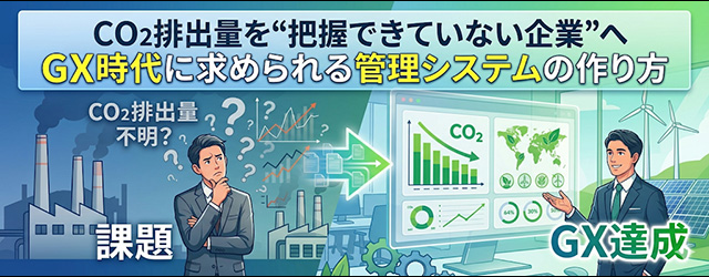 CO2排出量を“把握できていない企業”へ｜GX時代に求められる管理システムの作り方