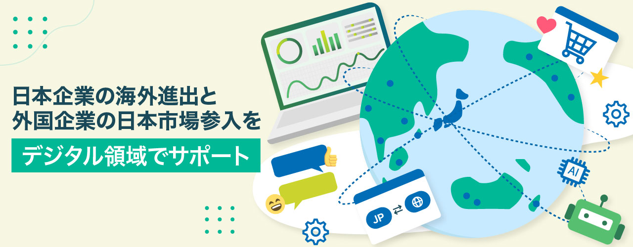 日本企業の海外進出と外国企業の日本市場参入をデジタル領域でサポート